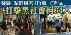 港警開展“犁庭掃穴”行動 打擊黑社會拘64人